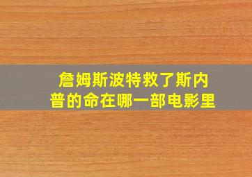 詹姆斯波特救了斯内普的命在哪一部电影里