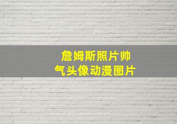 詹姆斯照片帅气头像动漫图片