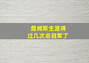 詹姆斯生涯得过几次总冠军了