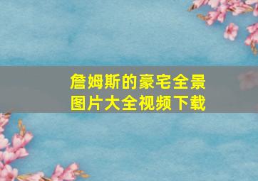 詹姆斯的豪宅全景图片大全视频下载