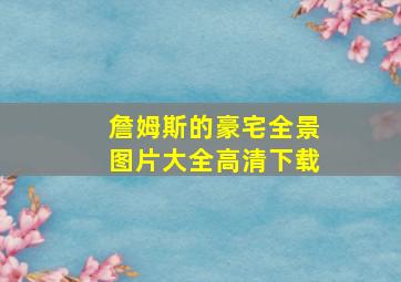 詹姆斯的豪宅全景图片大全高清下载