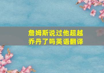 詹姆斯说过他超越乔丹了吗英语翻译