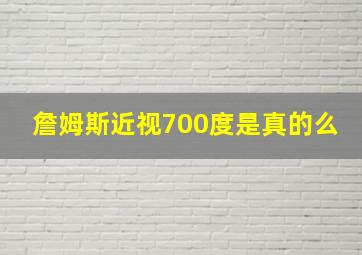 詹姆斯近视700度是真的么