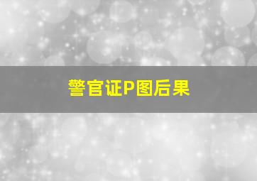 警官证P图后果