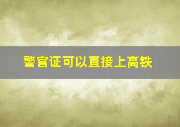 警官证可以直接上高铁