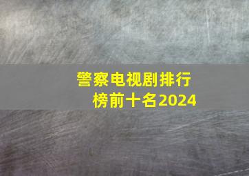 警察电视剧排行榜前十名2024