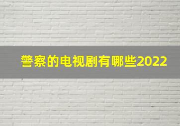 警察的电视剧有哪些2022