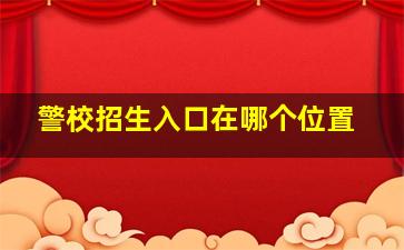 警校招生入口在哪个位置