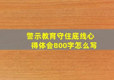 警示教育守住底线心得体会800字怎么写