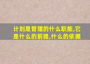 计划是管理的什么职能,它是什么的前提,什么的依据