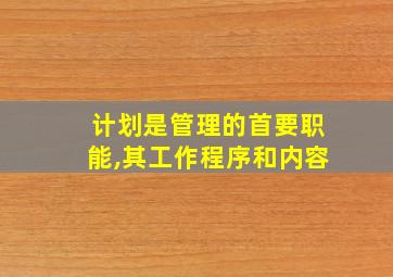 计划是管理的首要职能,其工作程序和内容