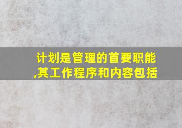 计划是管理的首要职能,其工作程序和内容包括