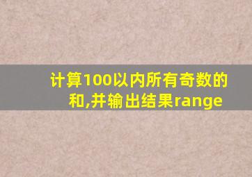 计算100以内所有奇数的和,并输出结果range