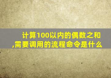 计算100以内的偶数之和,需要调用的流程命令是什么