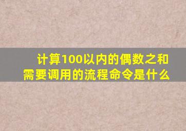 计算100以内的偶数之和需要调用的流程命令是什么