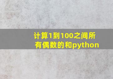 计算1到100之间所有偶数的和python