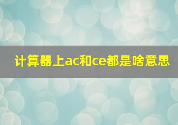 计算器上ac和ce都是啥意思