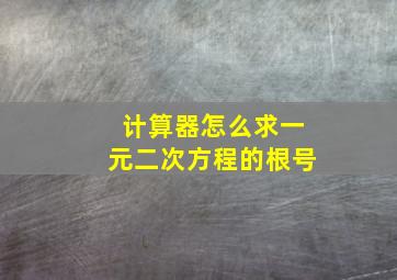 计算器怎么求一元二次方程的根号