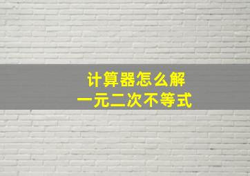 计算器怎么解一元二次不等式