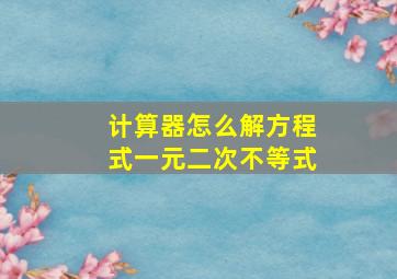 计算器怎么解方程式一元二次不等式