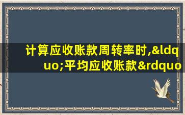 计算应收账款周转率时,“平均应收账款”是指