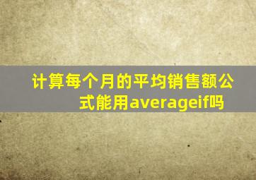 计算每个月的平均销售额公式能用averageif吗