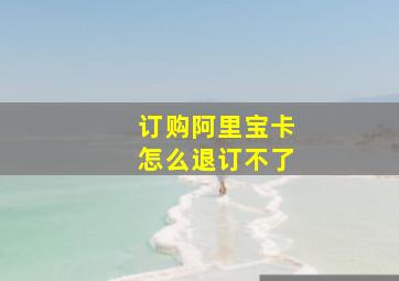 订购阿里宝卡怎么退订不了