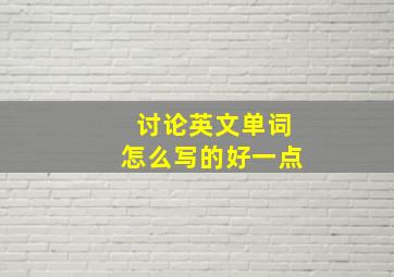 讨论英文单词怎么写的好一点