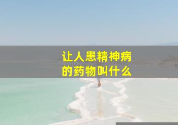 让人患精神病的药物叫什么