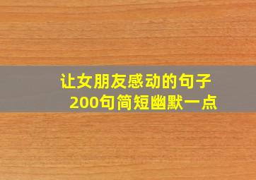 让女朋友感动的句子200句简短幽默一点