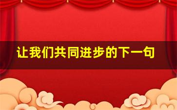 让我们共同进步的下一句