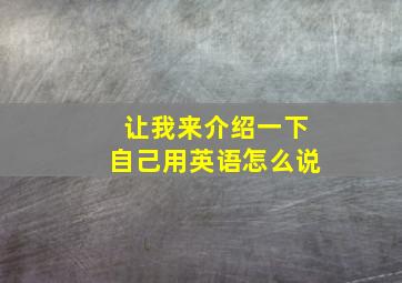 让我来介绍一下自己用英语怎么说