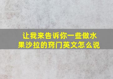 让我来告诉你一些做水果沙拉的窍门英文怎么说