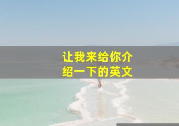 让我来给你介绍一下的英文