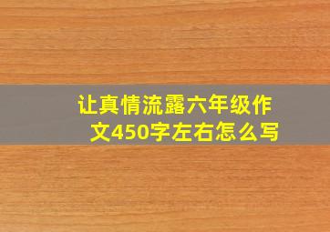 让真情流露六年级作文450字左右怎么写