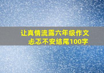 让真情流露六年级作文忐忑不安结尾100字