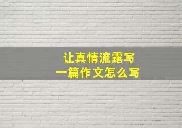 让真情流露写一篇作文怎么写