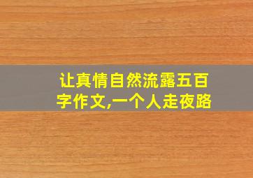 让真情自然流露五百字作文,一个人走夜路