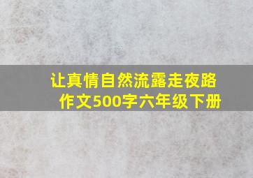 让真情自然流露走夜路作文500字六年级下册