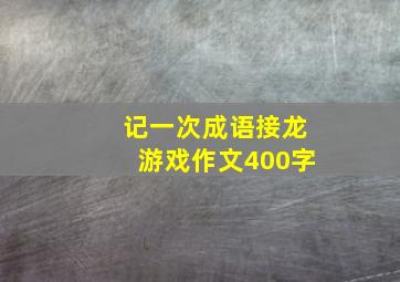 记一次成语接龙游戏作文400字