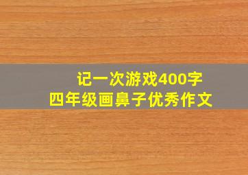 记一次游戏400字四年级画鼻子优秀作文