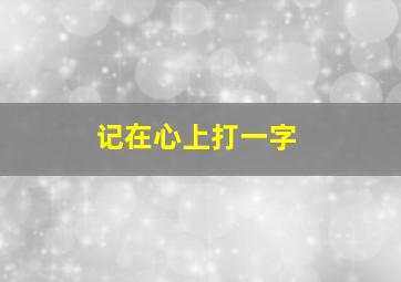 记在心上打一字