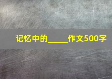 记忆中的_____作文500字