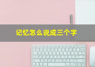 记忆怎么说成三个字