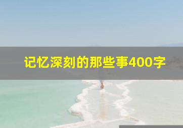 记忆深刻的那些事400字