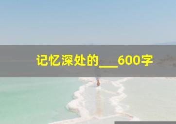 记忆深处的___600字