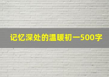 记忆深处的温暖初一500字