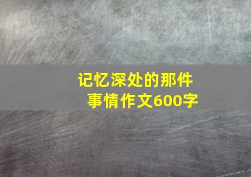 记忆深处的那件事情作文600字