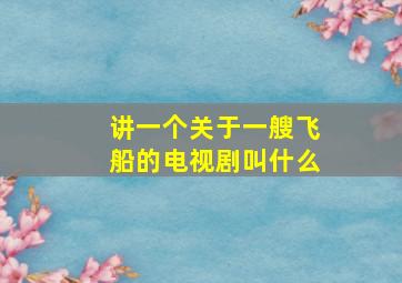 讲一个关于一艘飞船的电视剧叫什么