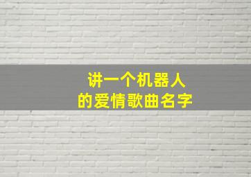 讲一个机器人的爱情歌曲名字